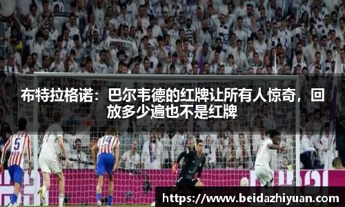 布特拉格诺：巴尔韦德的红牌让所有人惊奇，回放多少遍也不是红牌