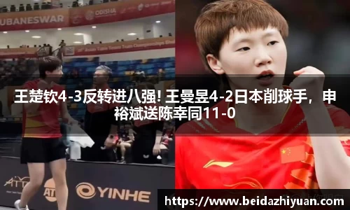 王楚钦4-3反转进八强! 王曼昱4-2日本削球手，申裕斌送陈幸同11-0